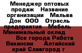 Менеджер оптовых продаж › Название организации ­ Мальва-Дон, ООО › Отрасль предприятия ­ Мебель › Минимальный оклад ­ 50 000 - Все города Работа » Вакансии   . Алтайский край,Славгород г.